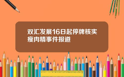 双汇发展16日起停牌核实瘦肉精事件报道