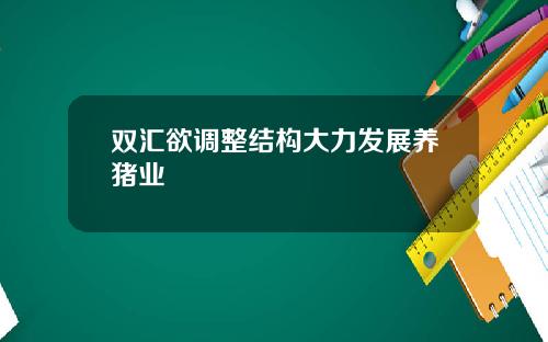 双汇欲调整结构大力发展养猪业