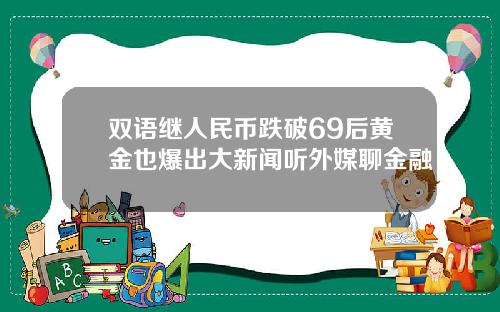 双语继人民币跌破69后黄金也爆出大新闻听外媒聊金融