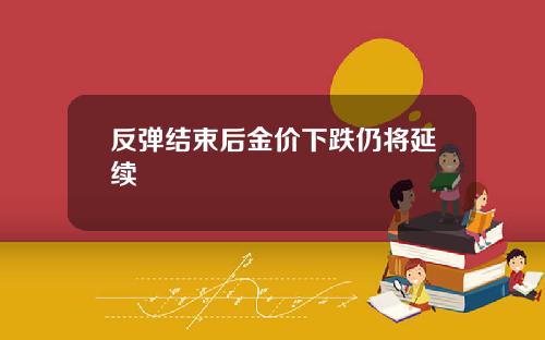 反弹结束后金价下跌仍将延续