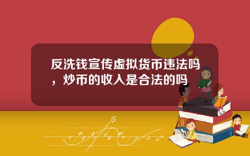 反洗钱宣传虚拟货币违法吗，炒币的收入是合法的吗