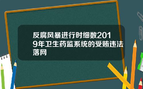 反腐风暴进行时细数2019年卫生药监系统的受贿违法落网