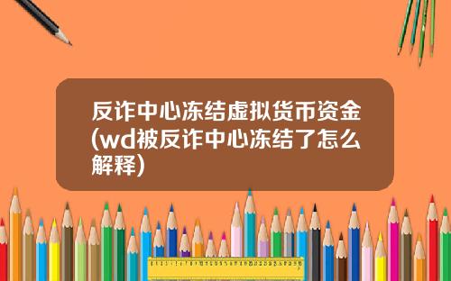 反诈中心冻结虚拟货币资金(wd被反诈中心冻结了怎么解释)