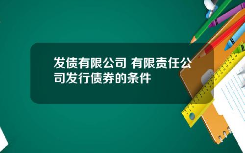 发债有限公司 有限责任公司发行债券的条件