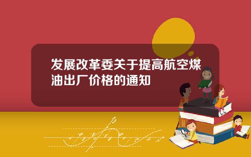 发展改革委关于提高航空煤油出厂价格的通知