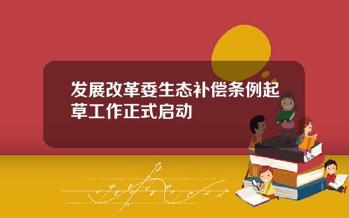 发展改革委生态补偿条例起草工作正式启动
