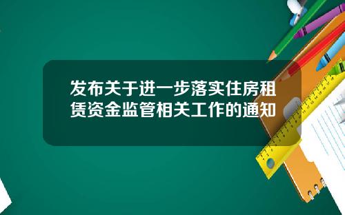 发布关于进一步落实住房租赁资金监管相关工作的通知