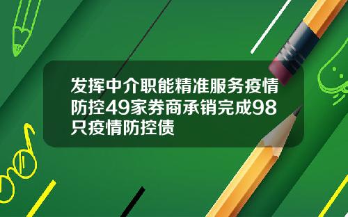 发挥中介职能精准服务疫情防控49家券商承销完成98只疫情防控债