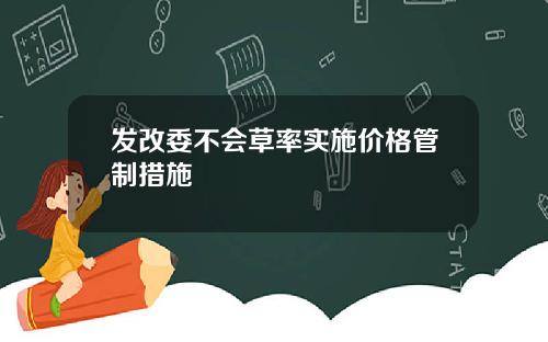 发改委不会草率实施价格管制措施