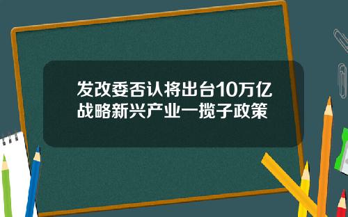 发改委否认将出台10万亿战略新兴产业一揽子政策