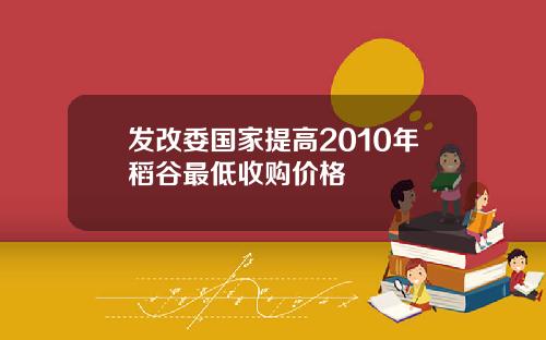 发改委国家提高2010年稻谷最低收购价格