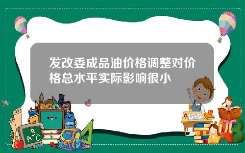 发改委成品油价格调整对价格总水平实际影响很小