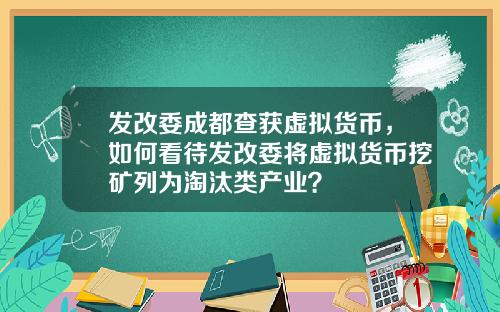 发改委成都查获虚拟货币，如何看待发改委将虚拟货币挖矿列为淘汰类产业？