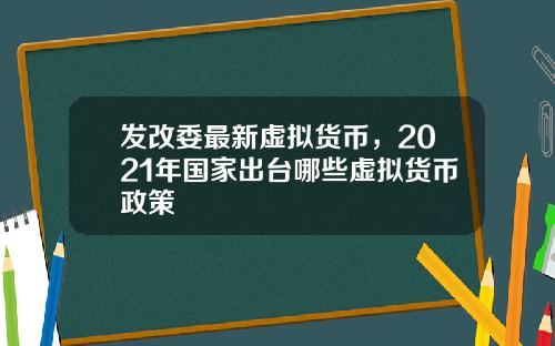 发改委最新虚拟货币，2021年国家出台哪些虚拟货币政策
