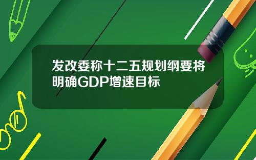 发改委称十二五规划纲要将明确GDP增速目标