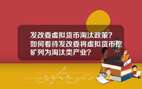 发改委虚拟货币淘汰政策?如何看待发改委将虚拟货币挖矿列为淘汰类产业?