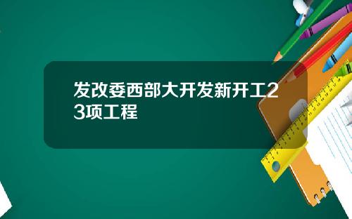 发改委西部大开发新开工23项工程