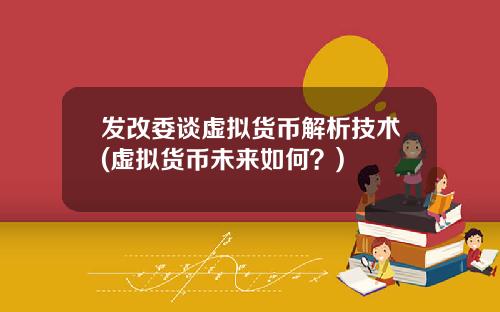 发改委谈虚拟货币解析技术(虚拟货币未来如何？)