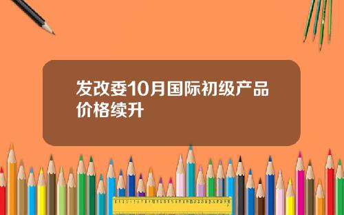 发改委10月国际初级产品价格续升