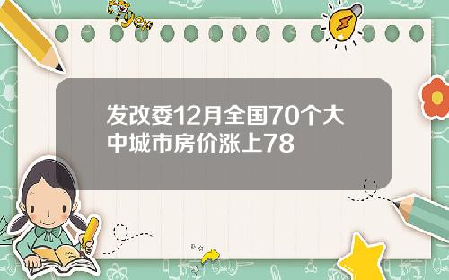发改委12月全国70个大中城市房价涨上78