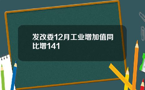 发改委12月工业增加值同比增141