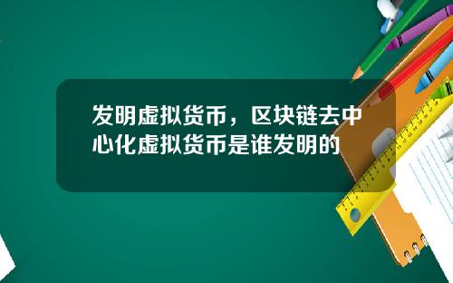发明虚拟货币,区块链去中心化虚拟货币是谁发明的