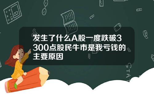 发生了什么A股一度跌破3300点股民牛市是我亏钱的主要原因