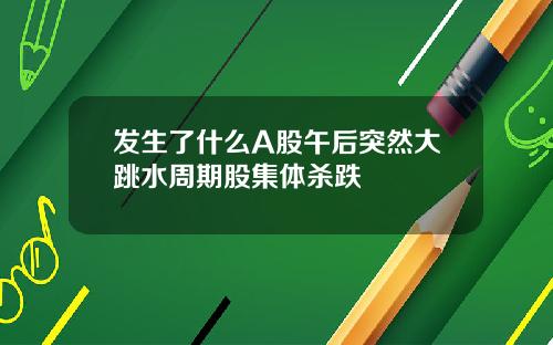 发生了什么A股午后突然大跳水周期股集体杀跌