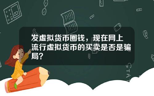 发虚拟货币圈钱，现在网上流行虚拟货币的买卖是否是骗局？