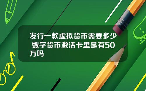 发行一款虚拟货币需要多少 数字货币激活卡里是有50万吗