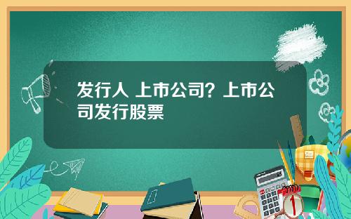 发行人 上市公司?上市公司发行股票