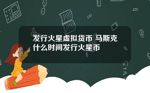 发行火星虚拟货币 马斯克什么时间发行火星币