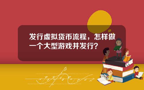 发行虚拟货币流程,怎样做一个大型游戏并发行?