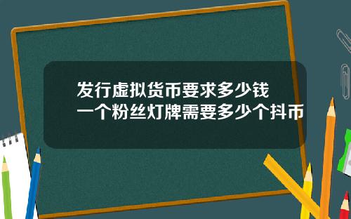 发行虚拟货币要求多少钱 一个粉丝灯牌需要多少个抖币
