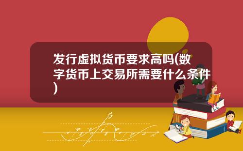 发行虚拟货币要求高吗(数字货币上交易所需要什么条件)