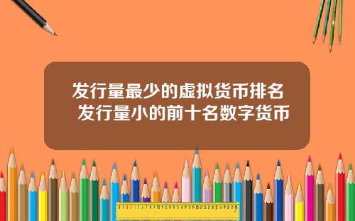 发行量最少的虚拟货币排名 发行量小的前十名数字货币