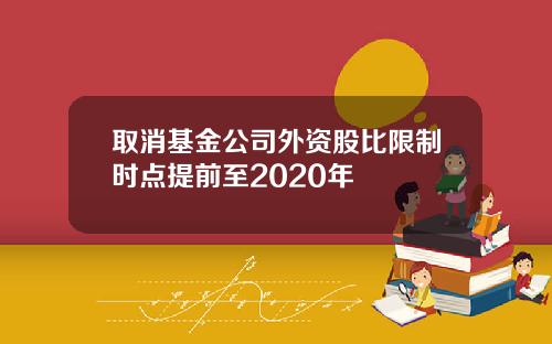 取消基金公司外资股比限制时点提前至2020年