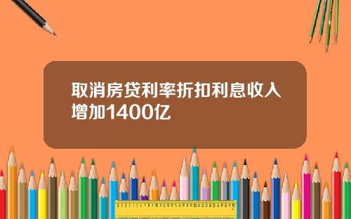 取消房贷利率折扣利息收入增加1400亿