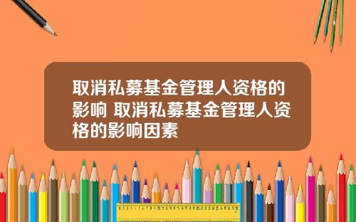 取消私募基金管理人资格的影响 取消私募基金管理人资格的影响因素