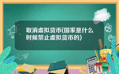 取消虚拟货币(国家是什么时候禁止虚拟货币的)