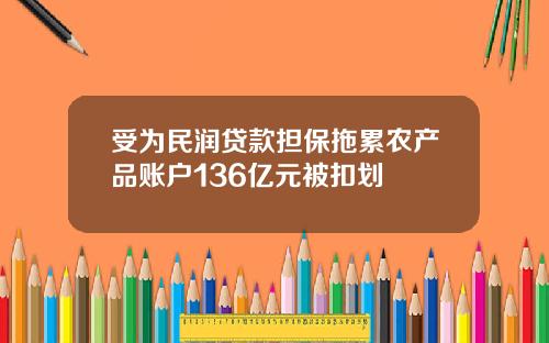 受为民润贷款担保拖累农产品账户136亿元被扣划
