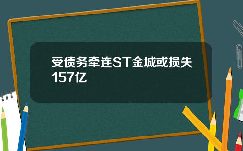 受债务牵连ST金城或损失157亿