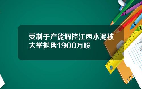 受制于产能调控江西水泥被大举抛售1900万股