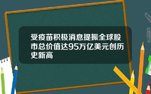 受疫苗积极消息提振全球股市总价值达95万亿美元创历史新高
