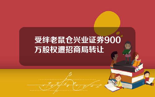 受绊老鼠仓兴业证券900万股权遭招商局转让
