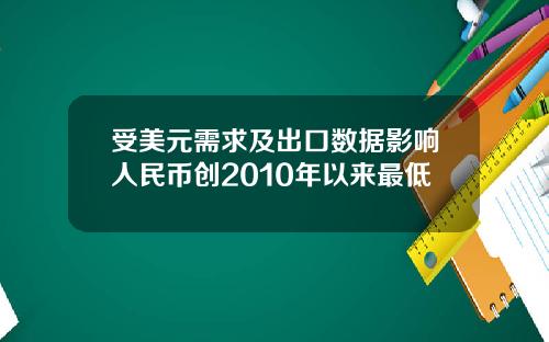 受美元需求及出口数据影响人民币创2010年以来最低