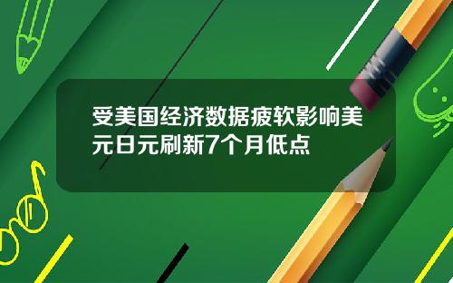 受美国经济数据疲软影响美元日元刷新7个月低点
