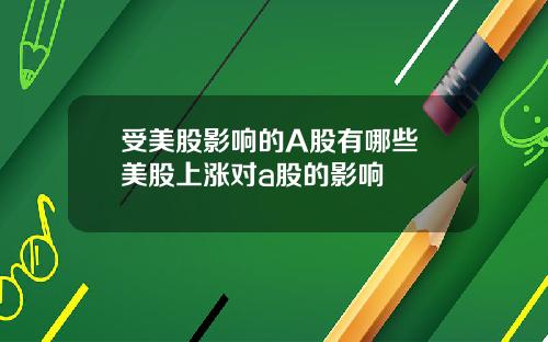 受美股影响的A股有哪些 美股上涨对a股的影响