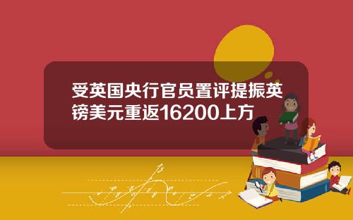 受英国央行官员置评提振英镑美元重返16200上方