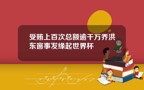 受贿上百次总额逾千万乔洪东窗事发缘起世界杯